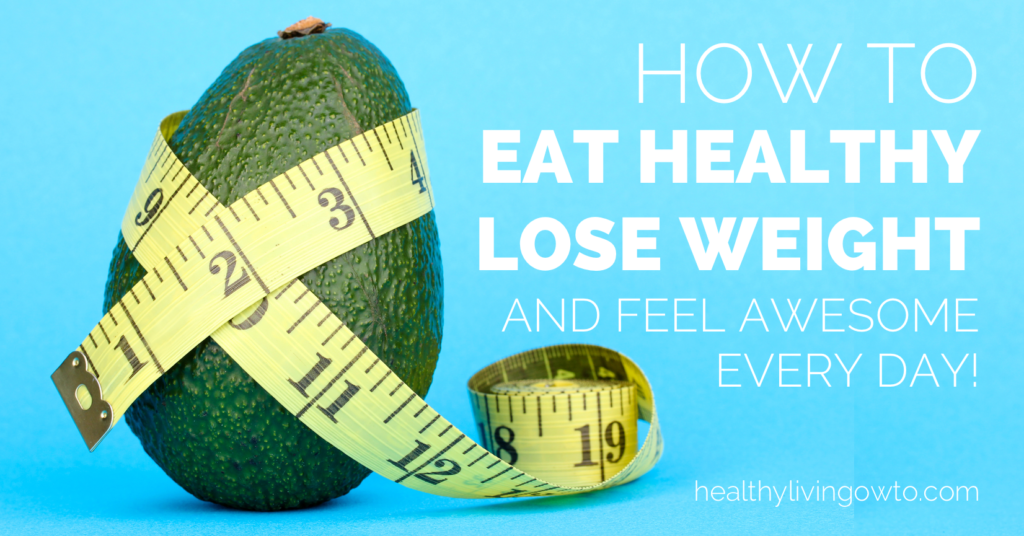 How to Eat Healthy, Lose Weight and feel awesome Every Day